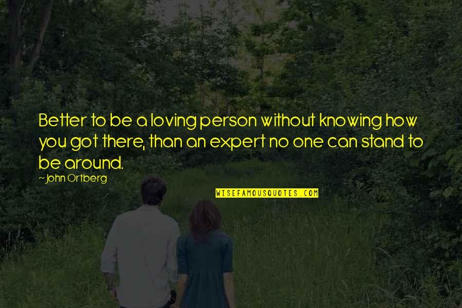 Better For Knowing You Quotes By John Ortberg: Better to be a loving person without knowing
