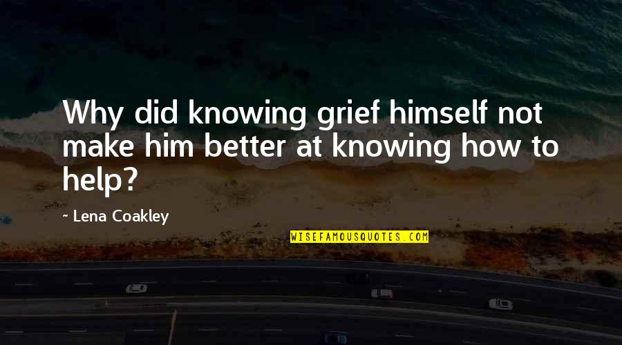 Better For Knowing You Quotes By Lena Coakley: Why did knowing grief himself not make him