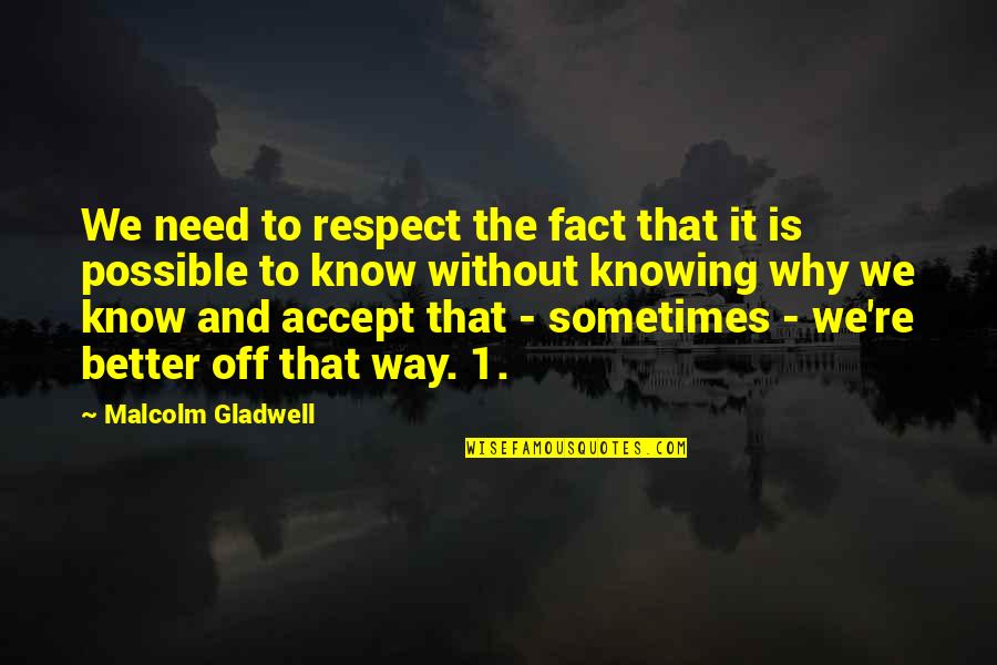 Better For Knowing You Quotes By Malcolm Gladwell: We need to respect the fact that it