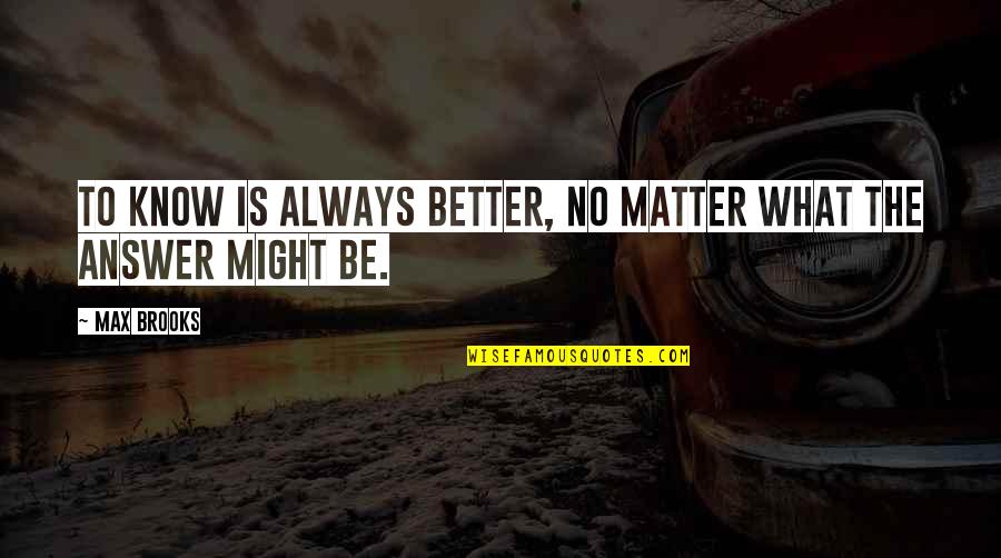 Better For Knowing You Quotes By Max Brooks: To know is always better, no matter what