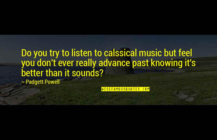 Better For Knowing You Quotes By Padgett Powell: Do you try to listen to calssical music