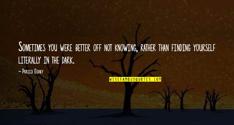 Better For Knowing You Quotes By Patricia Gibney: Sometimes you were better off not knowing, rather