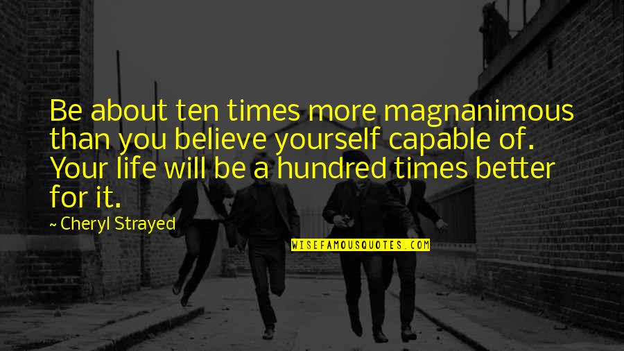 Better For Life Quotes By Cheryl Strayed: Be about ten times more magnanimous than you Better For Life Quotes By Cheryl Strayed: Be about ten times more magnanimous than you