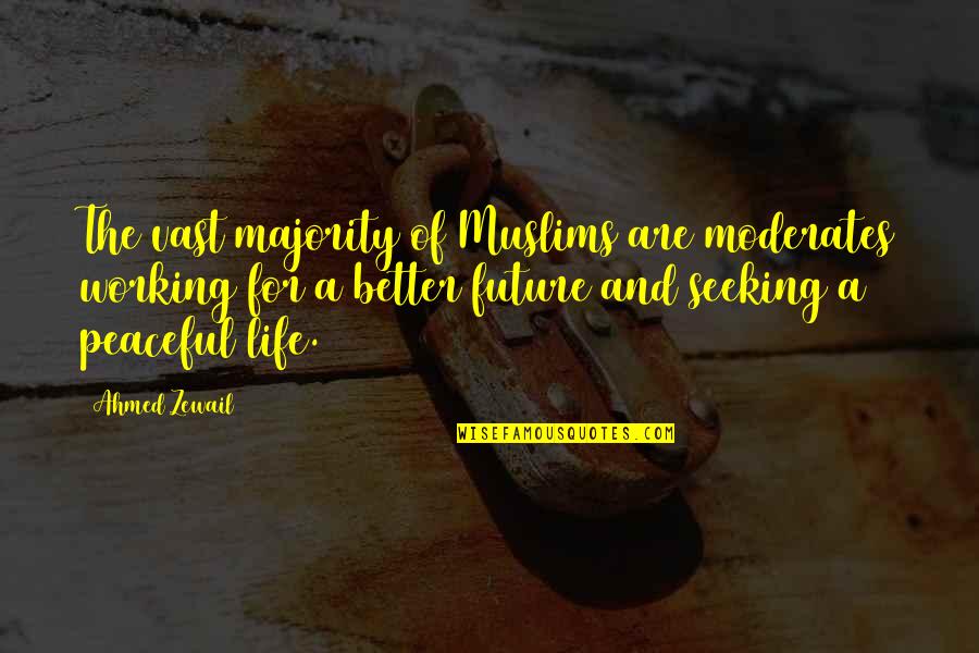Better Future Life Quotes By Ahmed Zewail: The vast majority of Muslims are moderates working Better Future Life Quotes By Ahmed Zewail: The vast majority of Muslims are moderates working