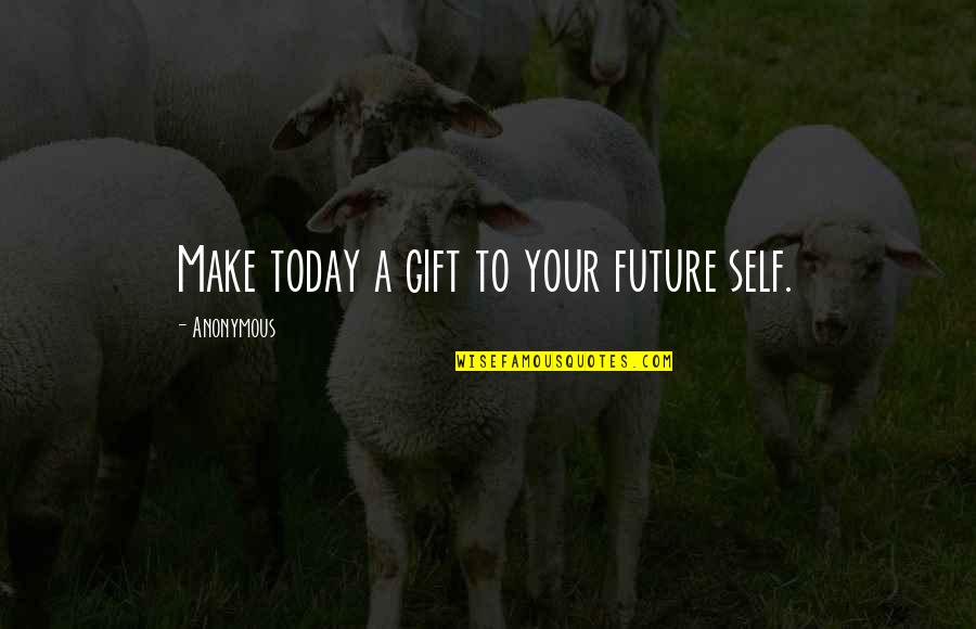 Better Future Quotes By Anonymous: Make today a gift to your future self.