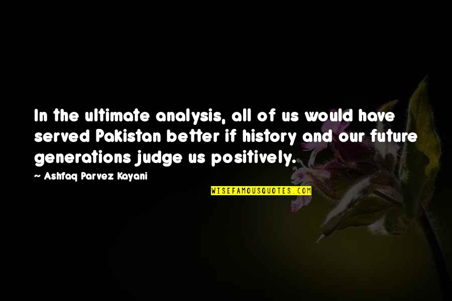 Better Future Quotes By Ashfaq Parvez Kayani: In the ultimate analysis, all of us would
