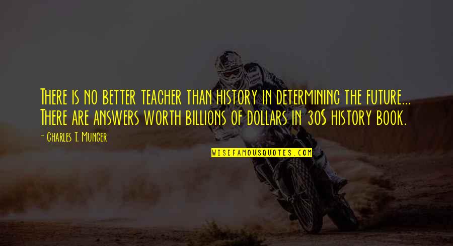 Better Future Quotes By Charles T. Munger: There is no better teacher than history in