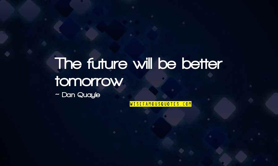 Better Future Quotes By Dan Quayle: The future will be better tomorrow