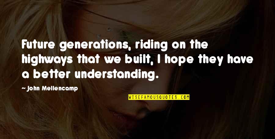 Better Future Quotes By John Mellencamp: Future generations, riding on the highways that we