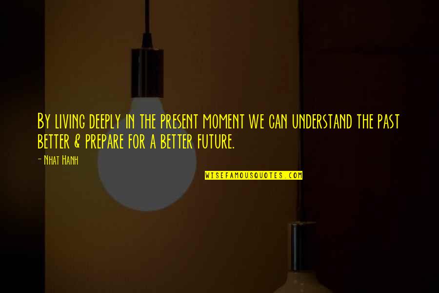 Better Future Quotes By Nhat Hanh: By living deeply in the present moment we