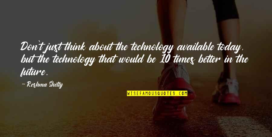 Better Future Quotes By Reshma Shetty: Don't just think about the technology available today,