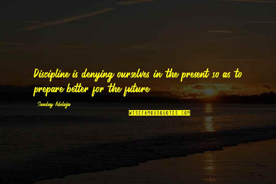 Better Future Quotes By Sunday Adelaja: Discipline is denying ourselves in the present so