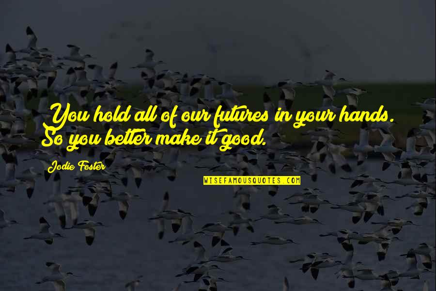 Better Futures Quotes By Jodie Foster: You hold all of our futures in your