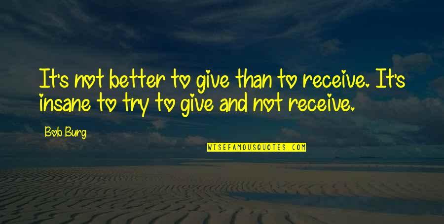Better Give Than Receive Quotes By Bob Burg: It's not better to give than to receive.