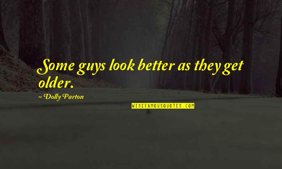 Better Guys Out There Quotes By Dolly Parton: Some guys look better as they get older.