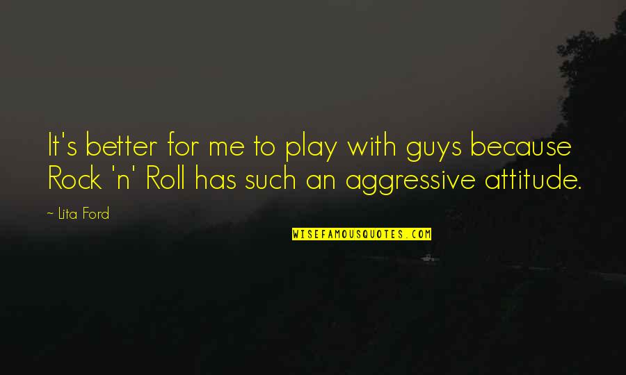 Better Guys Out There Quotes By Lita Ford: It's better for me to play with guys