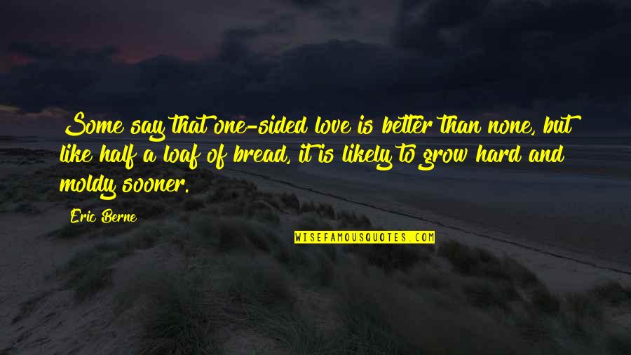 Better Half Love Quotes By Eric Berne: Some say that one-sided love is better than
