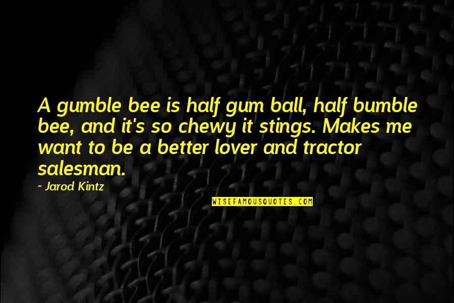 Better Half Of Me Quotes By Jarod Kintz: A gumble bee is half gum ball, half