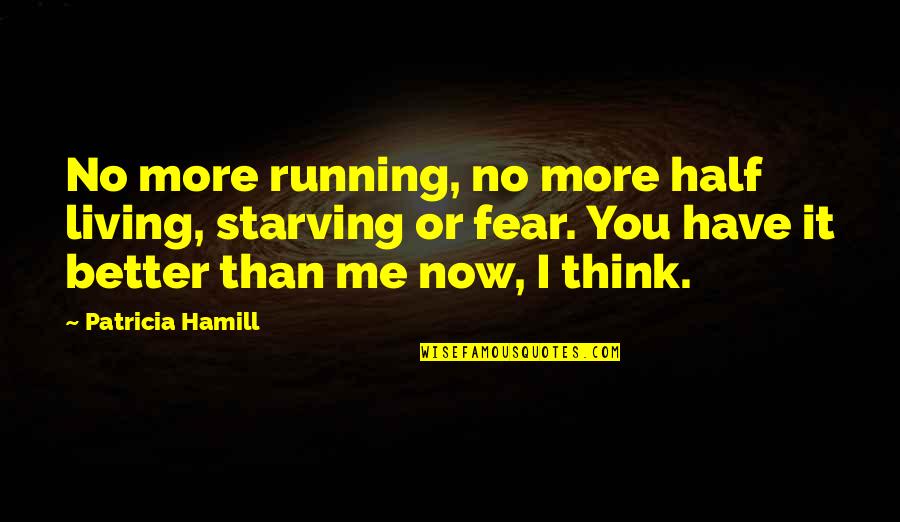 Better Half Of Me Quotes By Patricia Hamill: No more running, no more half living, starving