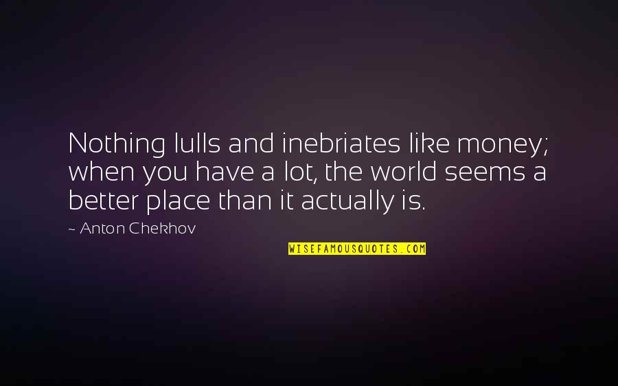 Better Have My Money Quotes By Anton Chekhov: Nothing lulls and inebriates like money; when you