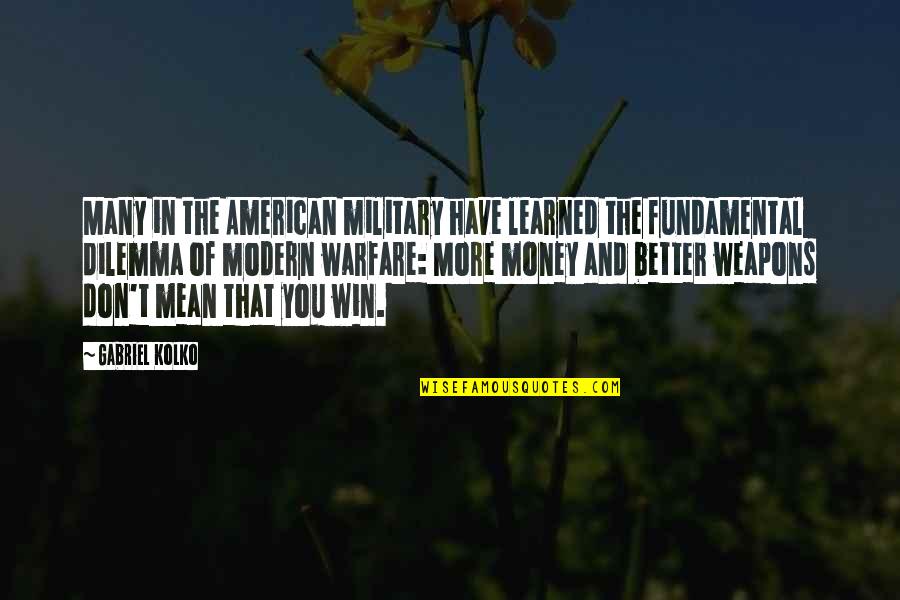 Better Have My Money Quotes By Gabriel Kolko: Many in the American military have learned the