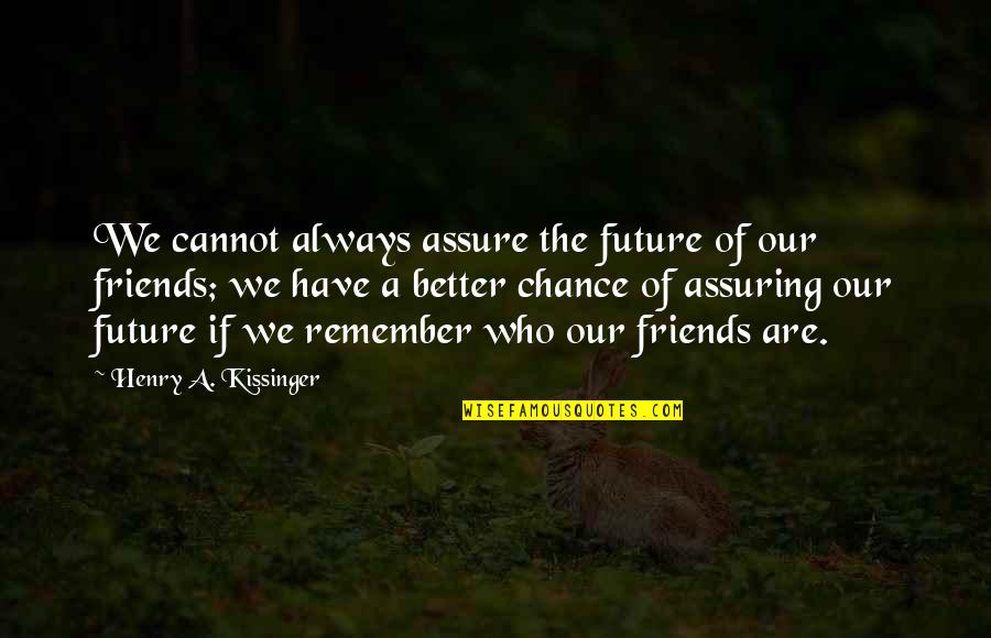 Better Have No Friends Quotes By Henry A. Kissinger: We cannot always assure the future of our