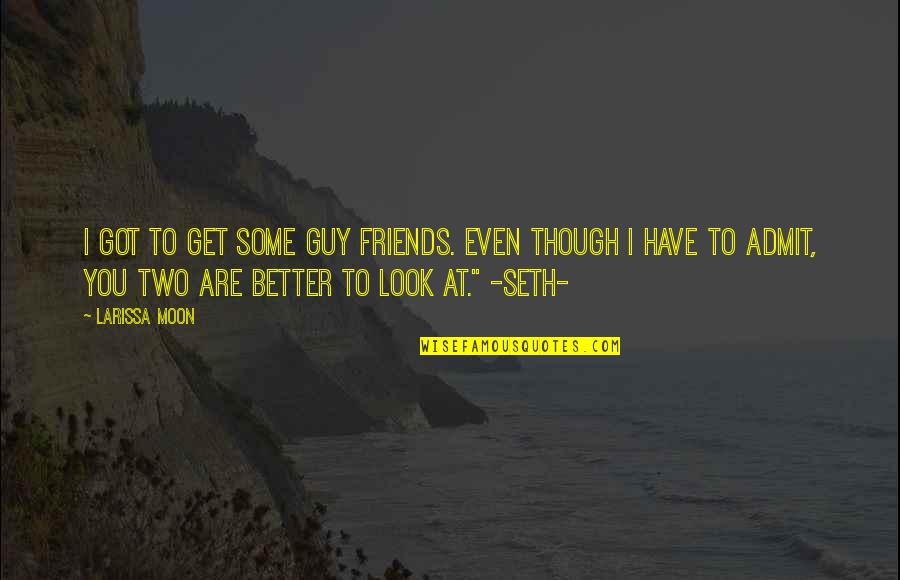 Better Have No Friends Quotes By Larissa Moon: I got to get some guy friends. Even Better Have No Friends Quotes By Larissa Moon: I got to get some guy friends. Even