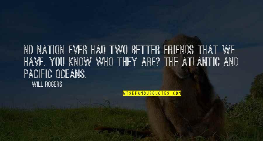 Better Have No Friends Quotes By Will Rogers: No nation ever had two better friends that