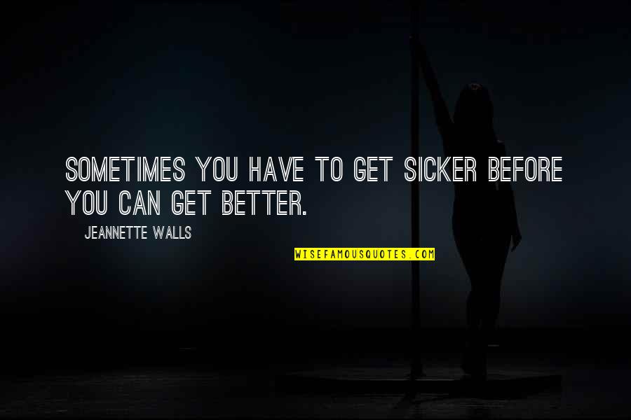 Better Health Quotes By Jeannette Walls: Sometimes you have to get sicker before you
