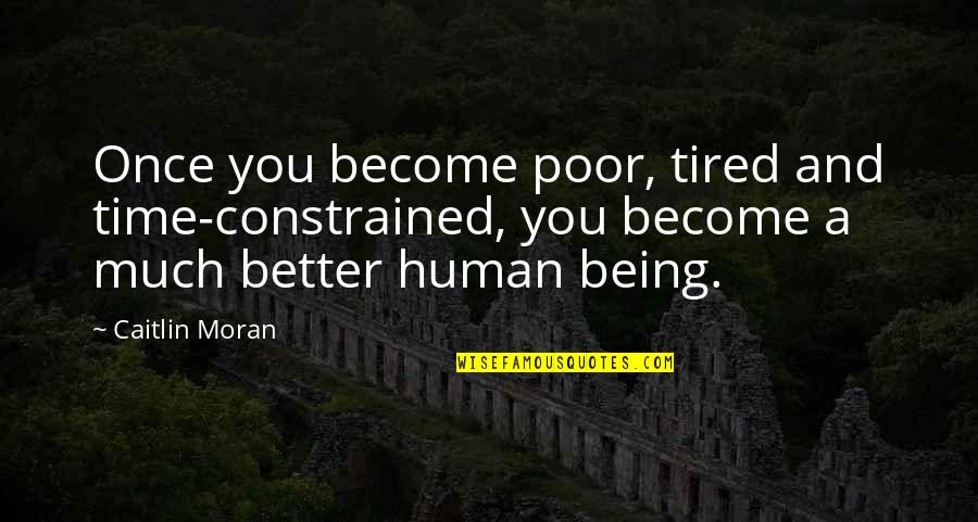 Better Human Being Quotes By Caitlin Moran: Once you become poor, tired and time-constrained, you Better Human Being Quotes By Caitlin Moran: Once you become poor, tired and time-constrained, you