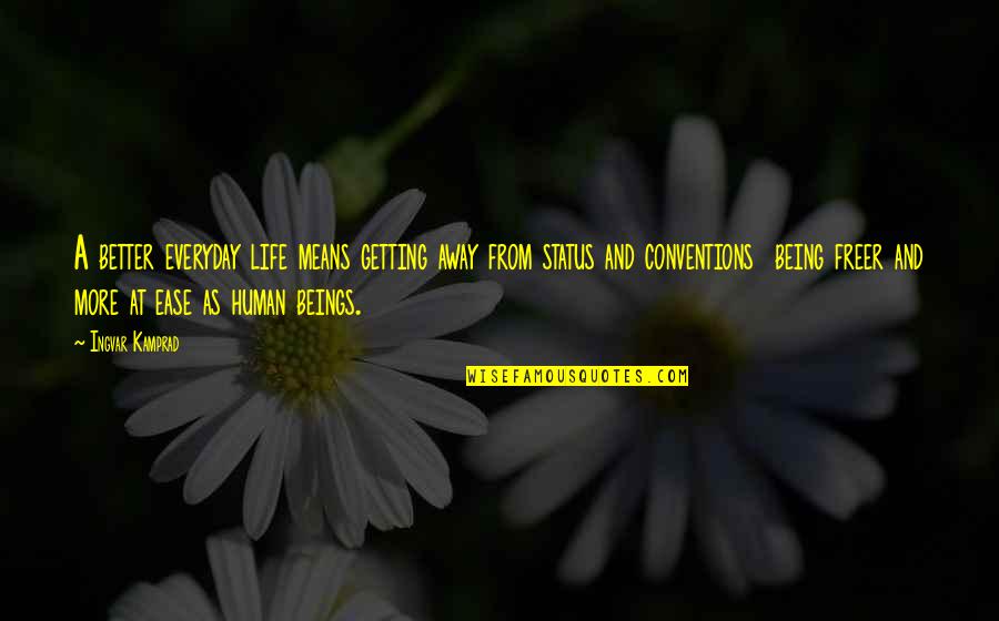 Better Human Being Quotes By Ingvar Kamprad: A better everyday life means getting away from Better Human Being Quotes By Ingvar Kamprad: A better everyday life means getting away from