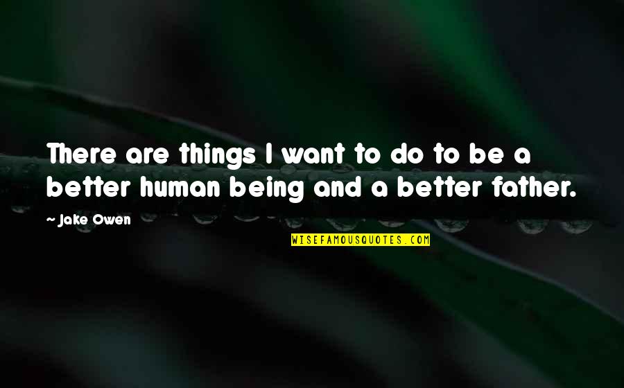 Better Human Being Quotes By Jake Owen: There are things I want to do to
