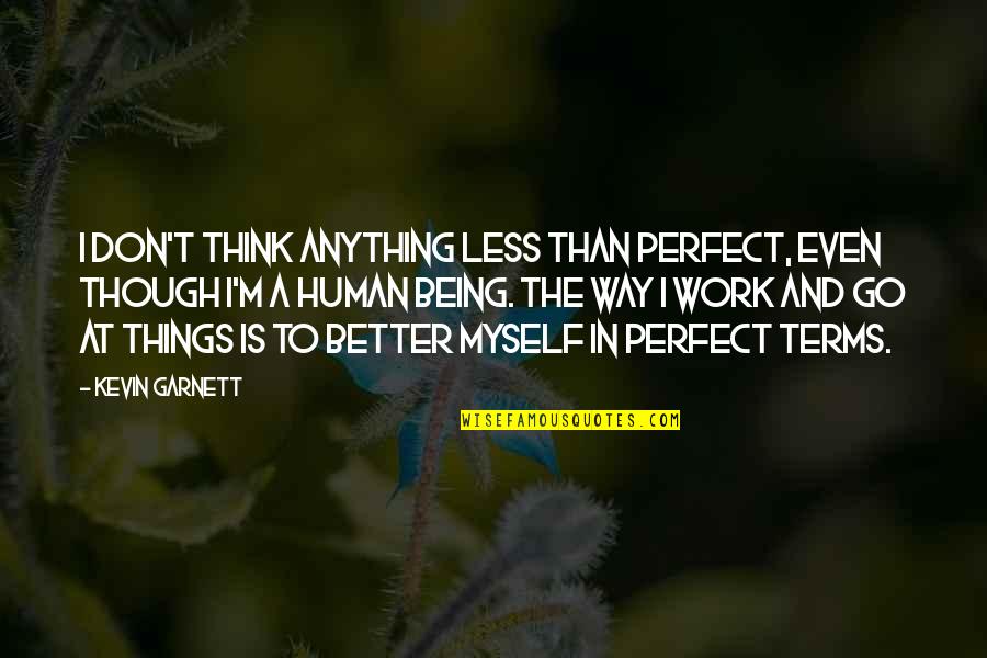 Better Human Being Quotes By Kevin Garnett: I don't think anything less than perfect, even Better Human Being Quotes By Kevin Garnett: I don't think anything less than perfect, even