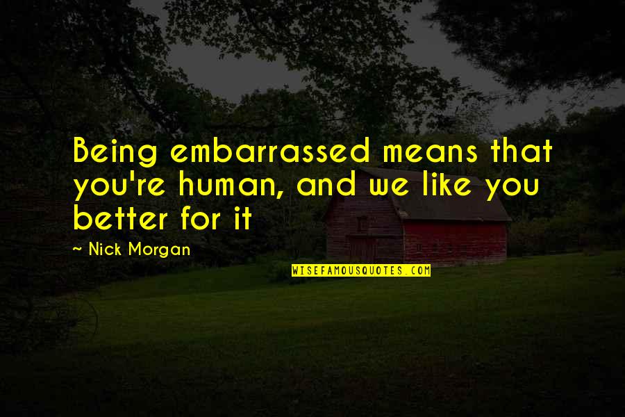 Better Human Being Quotes By Nick Morgan: Being embarrassed means that you're human, and we
