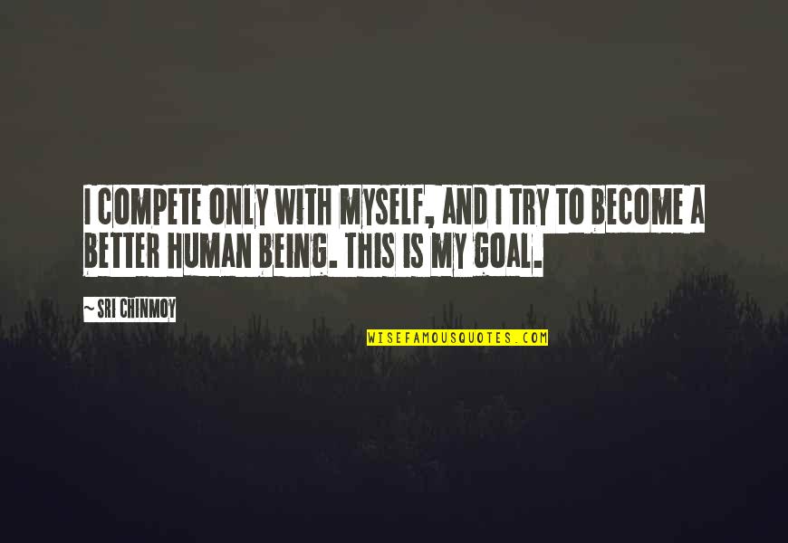 Better Human Being Quotes By Sri Chinmoy: I compete only with myself, and I try