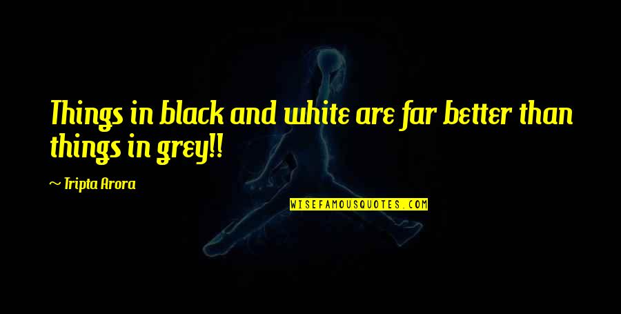 Better In Black And White Quotes By Tripta Arora: Things in black and white are far better