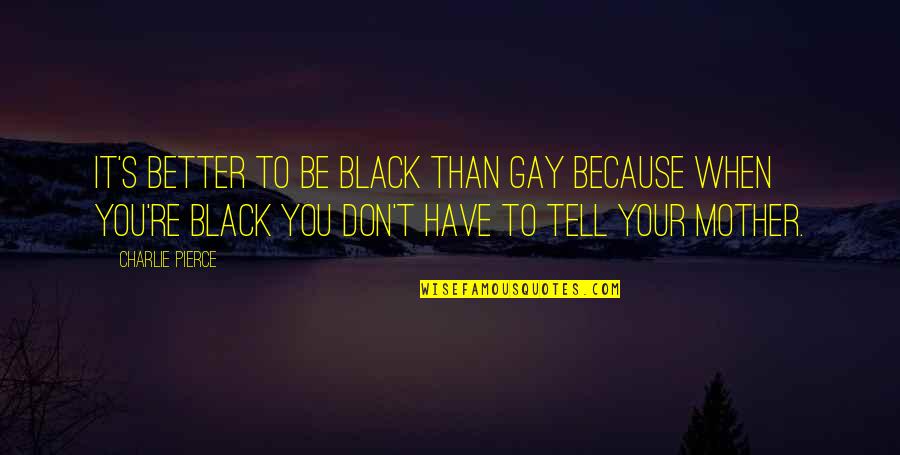 Better In Black Quotes By Charlie Pierce: It's better to be black than gay because