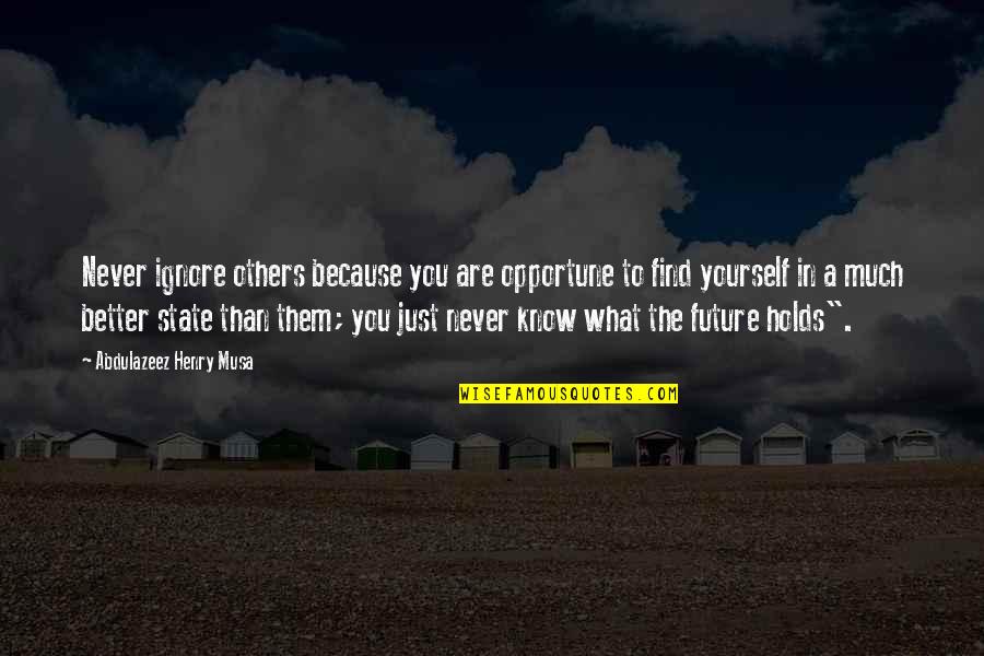 Better In The Future Quotes By Abdulazeez Henry Musa: Never ignore others because you are opportune to