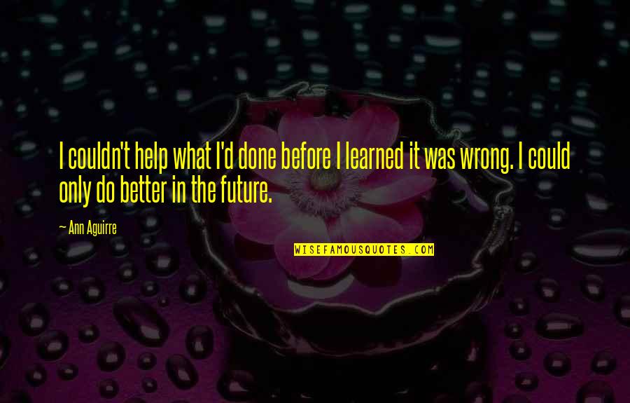 Better In The Future Quotes By Ann Aguirre: I couldn't help what I'd done before I