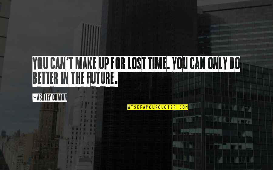 Better In The Future Quotes By Ashley Ormon: You can't make up for lost time. You