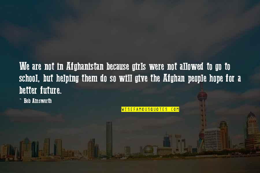 Better In The Future Quotes By Bob Ainsworth: We are not in Afghanistan because girls were