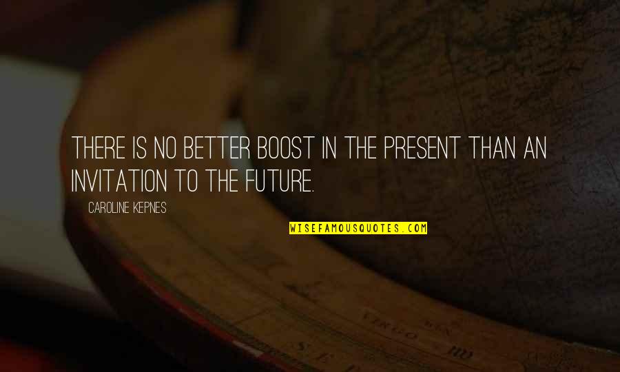Better In The Future Quotes By Caroline Kepnes: There is no better boost in the present