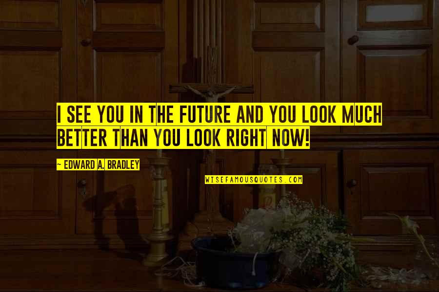 Better In The Future Quotes By Edward A. Bradley: I see you in the future and you