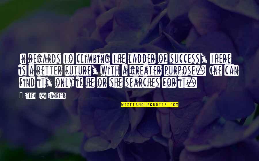 Better In The Future Quotes By Ellen J. Barrier: In regards to climbing the ladder of success,