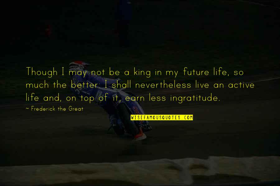 Better In The Future Quotes By Frederick The Great: Though I may not be a king in