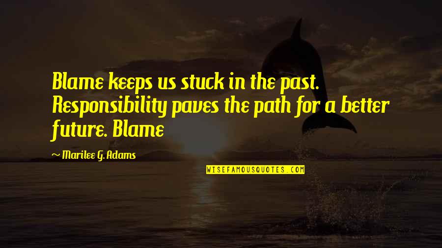 Better In The Future Quotes By Marilee G. Adams: Blame keeps us stuck in the past. Responsibility