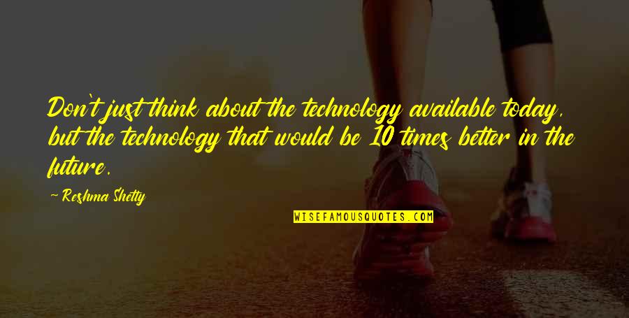 Better In The Future Quotes By Reshma Shetty: Don't just think about the technology available today,