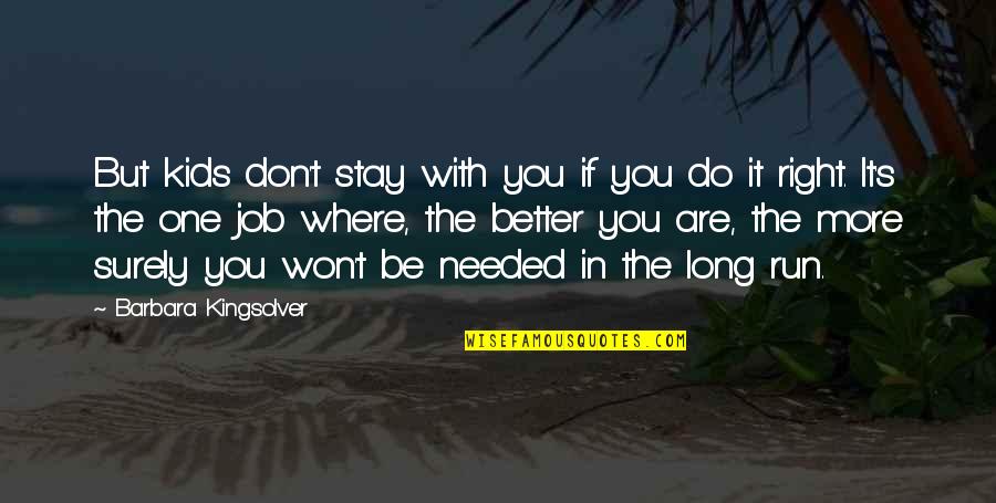 Better In The Long Run Quotes By Barbara Kingsolver: But kids don't stay with you if you