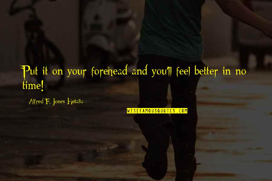 Better In Time Quotes By Alfred F. Jones Hetalia: Put it on your forehead and you'll feel Better In Time Quotes By Alfred F. Jones Hetalia: Put it on your forehead and you'll feel