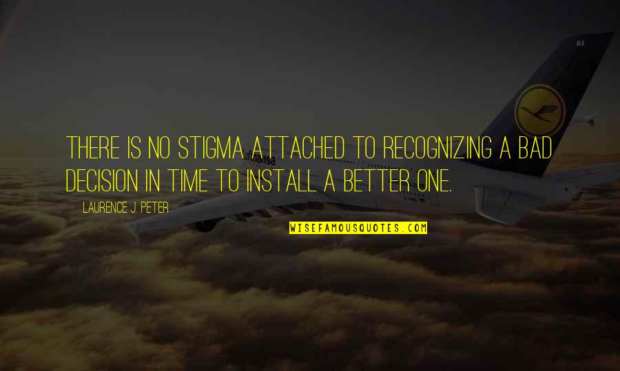 Better In Time Quotes By Laurence J. Peter: There is no stigma attached to recognizing a Better In Time Quotes By Laurence J. Peter: There is no stigma attached to recognizing a